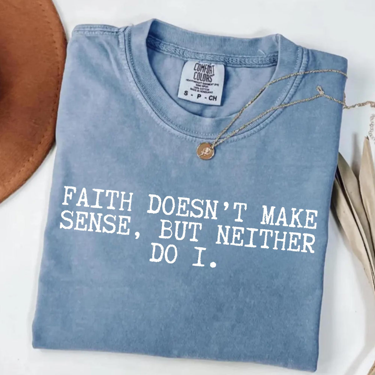Faith Doesn’t Make Sense, But Neither Do I Shirt