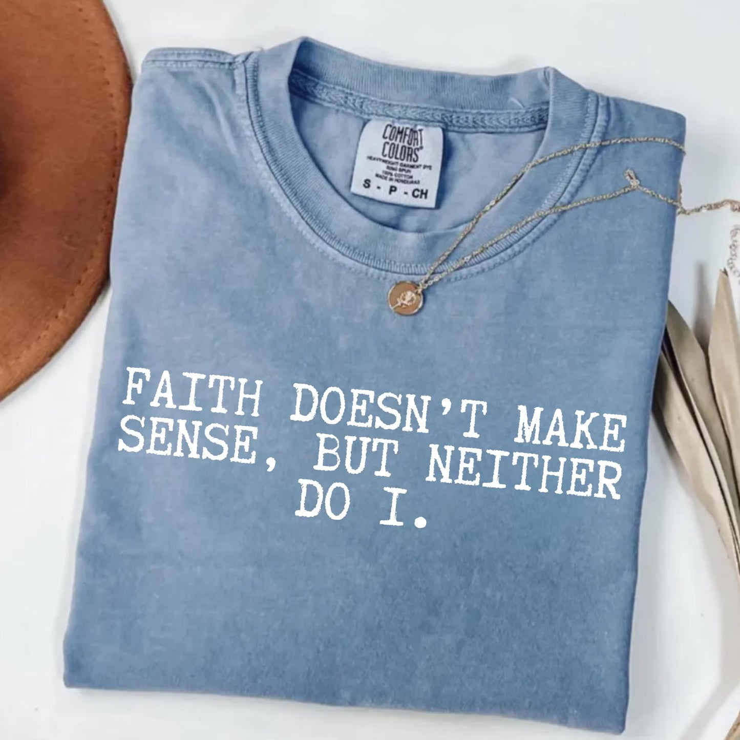Faith Doesn’t Make Sense, But Neither Do I Shirt