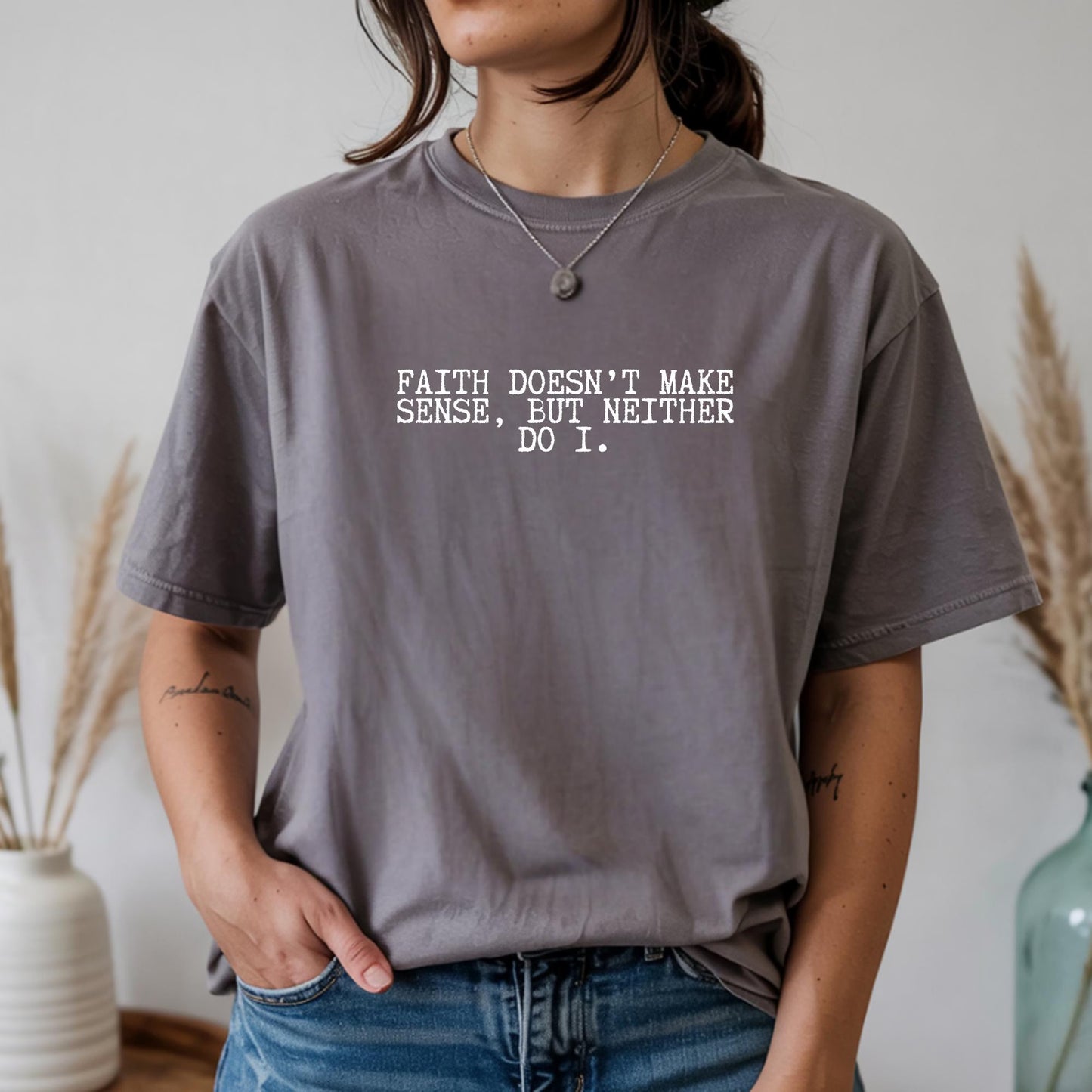 Faith Doesn’t Make Sense, But Neither Do I Shirt