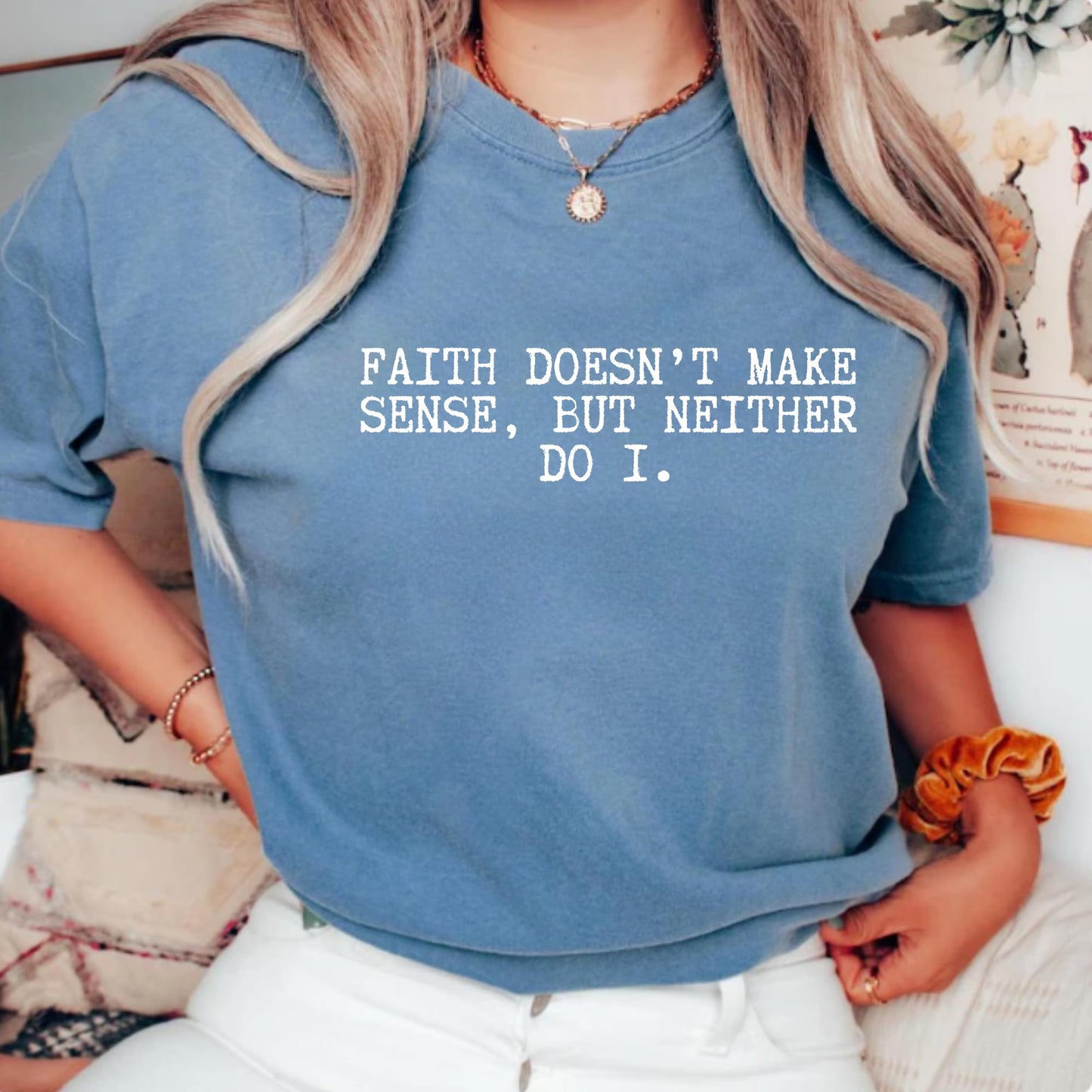 Faith Doesn’t Make Sense, But Neither Do I Shirt